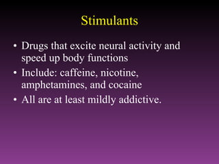 Stimulants Drugs that excite neural activity and speed up body functions Include: caffeine, nicotine, amphetamines, and cocaine All are at least mildly addictive. 