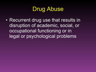 Drug Abuse Recurrent drug use that results in disruption of academic, social, or occupational functioning or in  legal or psychological problems 