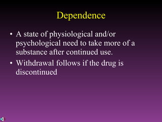 Dependence A state of physiological and/or psychological need to take more of a substance after continued use. Withdrawal follows if the drug is discontinued 
