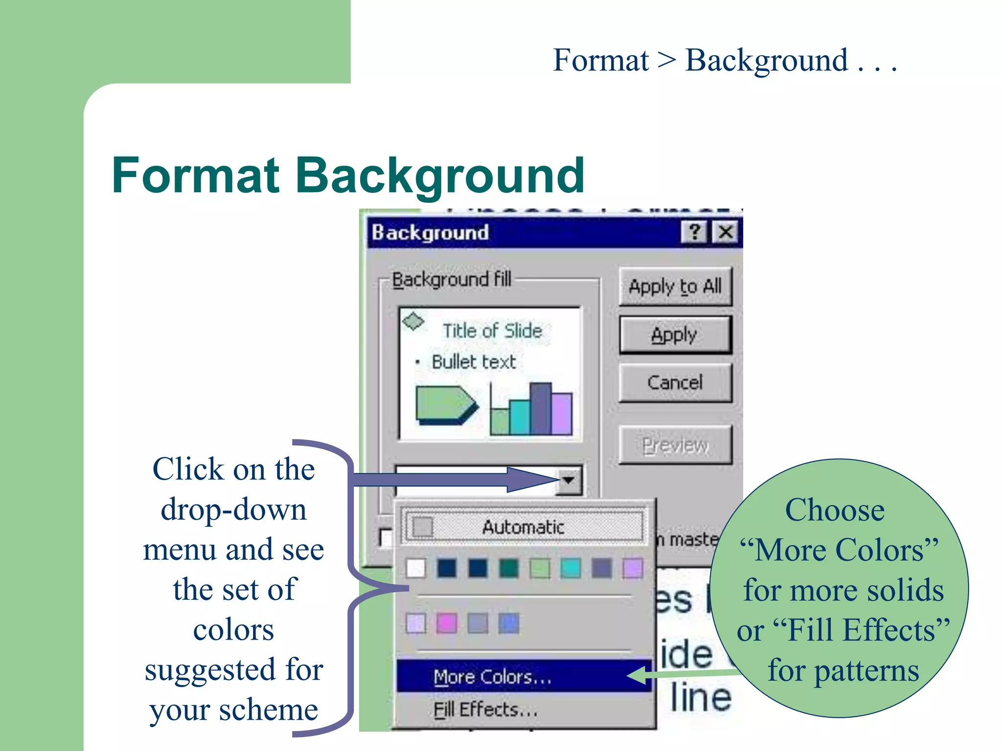 Format Background
Click on the
drop-down
menu and see
the set of
colors
suggested for
your scheme
Choose
“More Colors”
for more solids
or “Fill Effects”
for patterns
Format > Background . . .
 