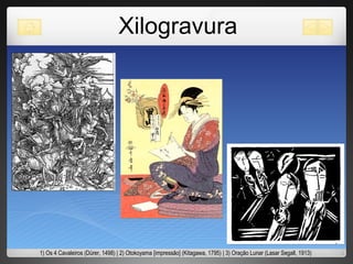 Xilogravura 1) Os 4 Cavaleiros (Dürer, 1498) | 2) Otokoyama [impressão] (Kitagawa, 1795) | 3) Oração Lunar (Lasar Segall, 1913) 