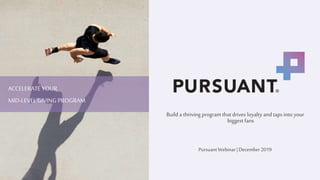 PursuantWebinar|December2019
ACCELERATE YOUR
MID-LEVEL GIVING PROGRAM
Build a thriving program that drives loyalty and taps into your
biggest fans
 