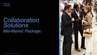 Cisco Confidential 1© 2013 Cisco and/or its affiliates. All rights reserved.
Collaboration
Solutions
Mid-Market Packagev2
 