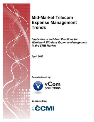 Mid-Market Telecom
Expense Management
Trends

Implications and Best Practices for
Wireline & Wireless Expense Management
in the SMB Market


April 2012




Commissioned by:




Conducted by:
 