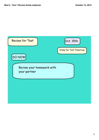 Mod 2 ­ Test 1 Review Guide.notebook
1
October 15, 2015
Review for Test Oct. 15th
Study for Test Tomorrow
DO NOW
Review your homework with
your partner
 