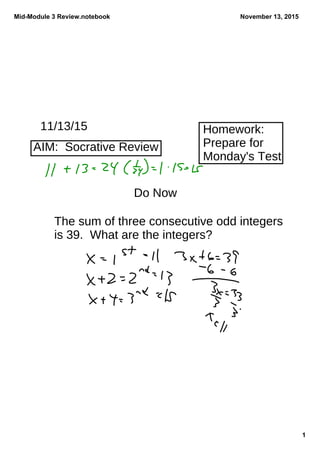 Mid­Module 3 Review.notebook
1
November 13, 2015
11/13/15
Do Now
The sum of three consecutive odd integers
is 39. What are the integers?
Homework:
Prepare for
Monday's Test
AIM: Socrative Review
 