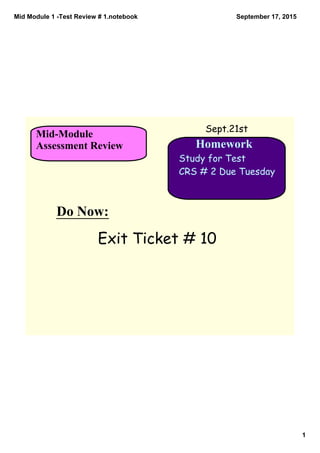 Mid Module 1 ­Test Review # 1.notebook
1
September 17, 2015
Homework
Do Now:   
Mid­Module
Assessment Review
Sept.21st
Study for Test
CRS # 2 Due Tuesday
Exit Ticket # 10
 