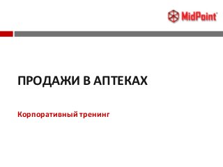 ПРОДАЖИ В АПТЕКАХ
Корпоративный тренинг
www.mid-point.ru Тренинг "Профессиональные презентации"
 
