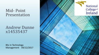 Mid- Point
Presentation
Andrew Dunne
x14535437
BSc in Technology
Management 04/12/2017
 