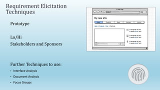 Requirement Elicitation
Techniques
Prototype
Lo/Hi
Stakeholders and Sponsors
Further Techniques to use:
• Interface Analysis
• Document Analysis
• Focus Groups
 