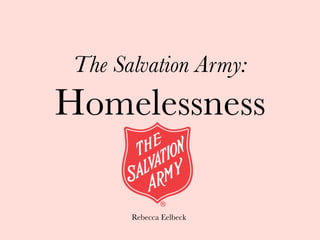 The Salvation Army:
Homelessness              




       Rebecca Eelbeck
 