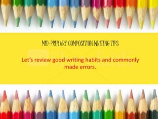 Writing an interesting
introductory paragraph
30th September 2013
MID-PRIMARY COMPOSITION WRITING TIPS
Let’s review good writing habits and commonly
made errors.
 