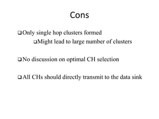 Cons 
Only single hop clusters formed 
Might lead to large number of clusters 
No discussion on optimal CH selection 
All CHs should directly transmit to the data sink 
 