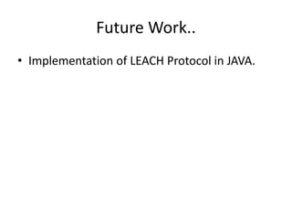 Future Work.. 
• Implementation of LEACH Protocol in JAVA. 
