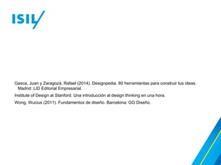 Gasca, Juan y Zaragozá, Rafael (2014). Designpedia. 80 herramientas para construir tus ideas.
Madrid: LID Editorial Empresarial.
Institute of Design at Stanford. Una introducción al design thinking en una hora.
Wong, Wucius (2011). Fundamentos de diseño. Barcelona: GG Diseño.
 