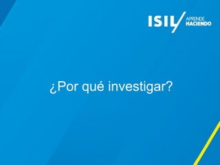 ¿Por qué investigar?
 