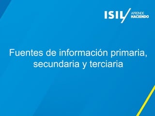 Fuentes de información primaria,
secundaria y terciaria
 