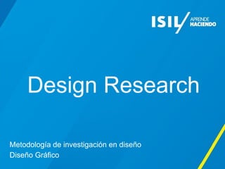 Design Research
Metodología de investigación en diseño
Diseño Gráfico
 