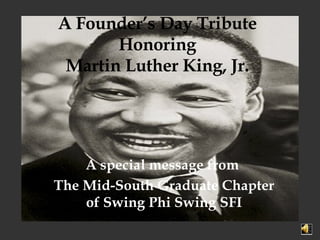 A Founder’s Day Tribute Honoring Martin Luther King, Jr. A special message from  The Mid-South Graduate Chapter of Swing Phi Swing SFI 
