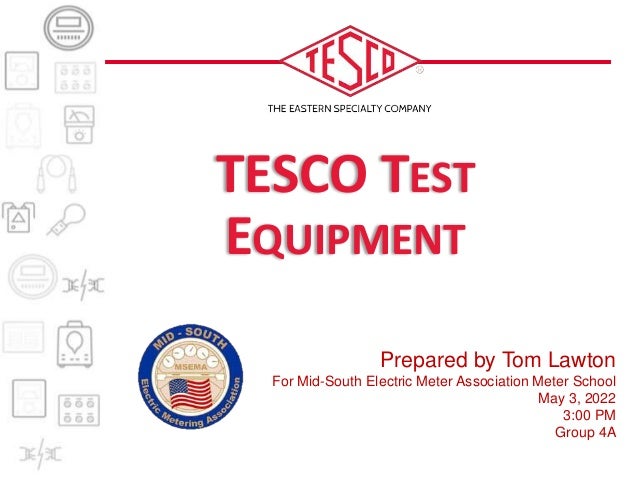 Prepared by Tom Lawton
For Mid-South Electric Meter Association Meter School
May 3, 2022
3:00 PM
Group 4A
TESCO TEST
EQUIPMENT
 