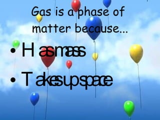 Gas is a phase of  matter because... ,[object Object],[object Object]