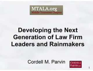 1
Cordell M. Parvin 
Developing the Next
Generation of Law Firm
Leaders and Rainmakers
 