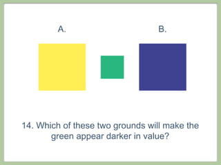 A.                      B.




14. Which of these two grounds will make the
       green appear darker in value?
 