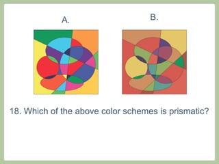 A.                    B.




18. Which of the above color schemes is prismatic?
 