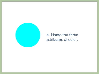 4. Name the three
attributes of color:
 