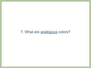 7. What are analogous colors?
 