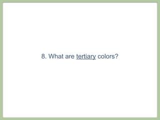 8. What are tertiary colors?
 