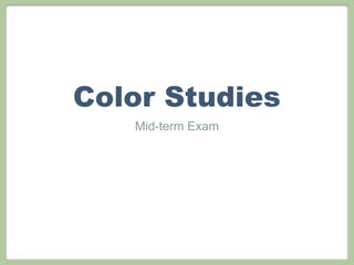 Color Studies
   Mid-term Exam
 