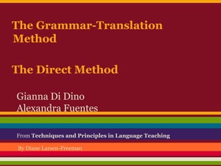 The Grammar-Translation
Method
The Direct Method
Gianna Di Dino
Alexandra Fuentes
From Techniques and Principles in Language Teaching
By Diane Larsen-Freeman

 