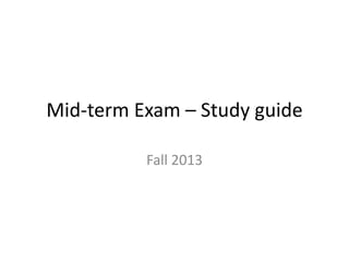 Mid-term Exam – Study guide
Fall 2013

 