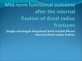 Jangka menengah fungsional hasil setelah fiksasi 
internal distal radius fraktur 
 