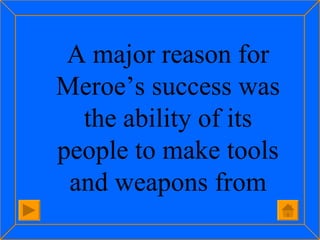 A major reason for Meroe’s success was the ability of its people to make tools and weapons from 