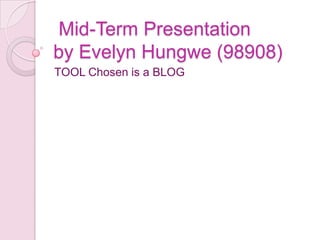  Mid-Term Presentationby Evelyn Hungwe (98908) TOOL Chosen is a BLOG 