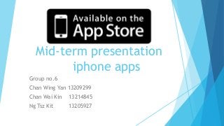 Mid-term presentation
iphone apps
Group no.6
Chan Wing Yan 13209299

Chan Wai Kin

13214845

Ng Tsz Kit

13205927

 