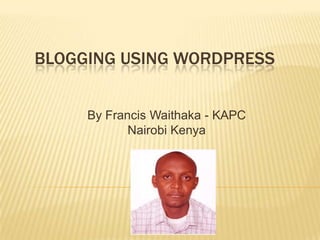 Blogging USING Wordpress By Francis Waithaka - KAPC Nairobi Kenya 