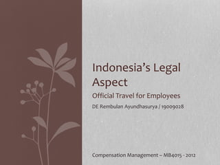 Official Travel for Employees
Indonesia’s Legal
Aspect
DE Rembulan Ayundhasurya / 19009028
Compensation Management – MB4015 - 2012
 