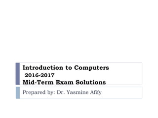 Introduction to Computers
2016-2017
Mid-Term Exam Solutions
Prepared by: Dr. Yasmine Afify
 