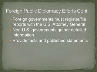  Foreign governments must register/file
reports with the U.S. Attorney General
 Non-U.S. governments gather detailed
information
 Provide facts and published statements
 