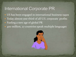  US has been engaged in international business 1990s
 Today almost one-third of all U.S. corporate profits
 Fueling a new age of global PR
 400 million, 27 countries speak multiple languages
 