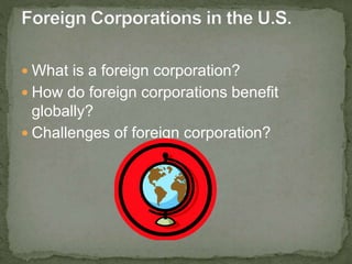  What is a foreign corporation?
 How do foreign corporations benefit
globally?
 Challenges of foreign corporation?
 