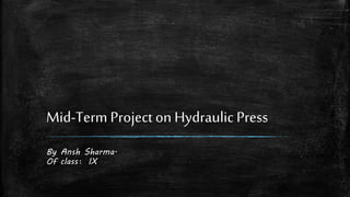 Mid-Term Project on Hydraulic Press
By Ansh Sharma.
Of class: IX
 