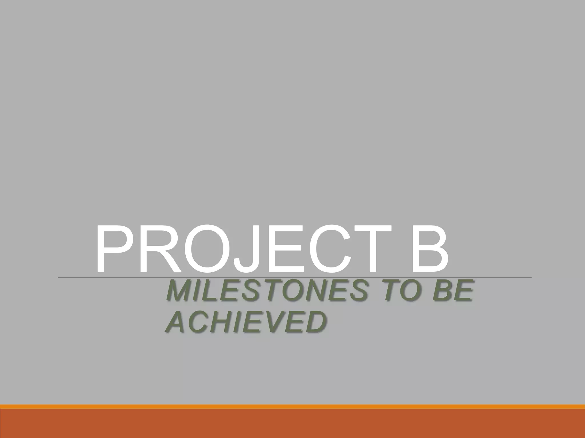PROJECT BMILESTONES TO BE
ACHIEVED
 