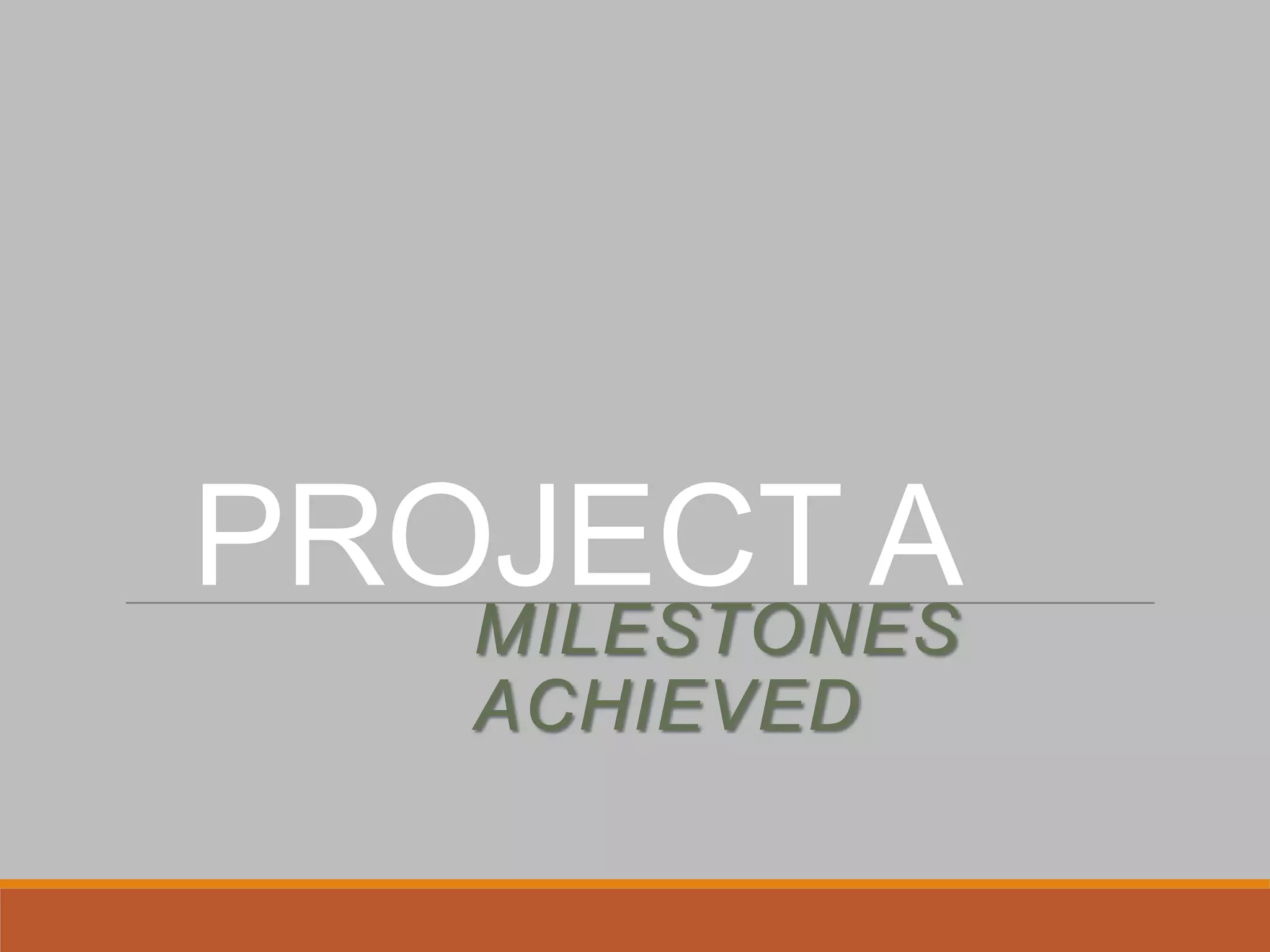 PROJECT AMILESTONES
ACHIEVED
 