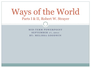 mId-termPowerpoint September 17, 2011 By: Melissa Goodwin Ways of the WorldParts I & II, Robert W. Strayer 