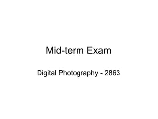 Mid-term Exam

Digital Photography - 2863
 