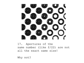 17. Apertures of the
same number (like f/22) are not
all the exact same size!

Why not?
 